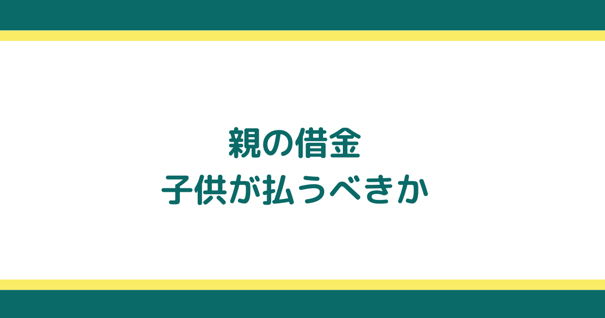 親の借金に返済義務が発生する場合と背負わずにすませる方法